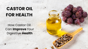 How Castor Oil Can Improve Your Digestive Health